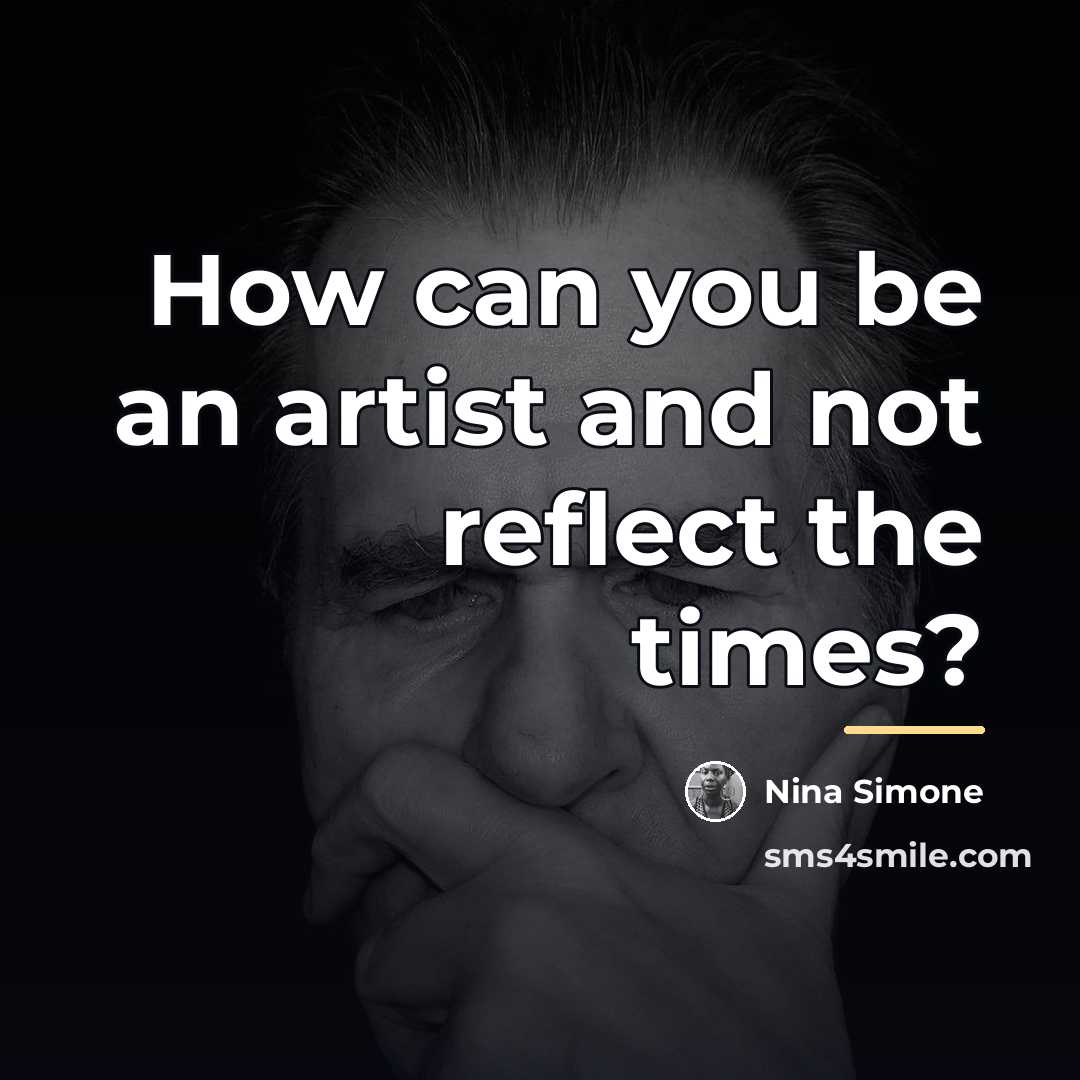 “How can you be an artist and not reflect the…” quote by Nina Simone