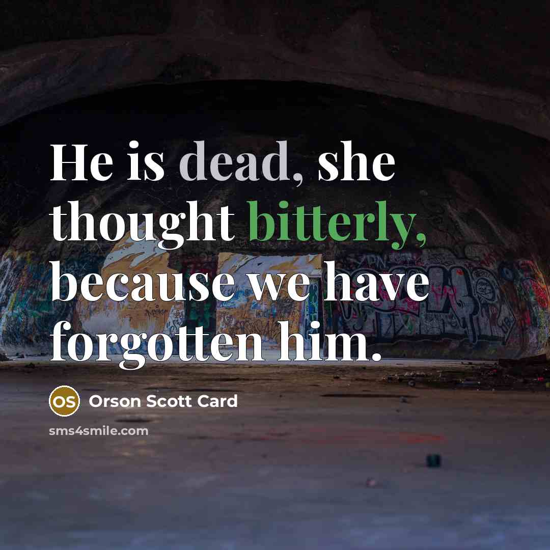 “He is dead, she thought bitterly, because we have forgotten him.” quote by Orson Scott Card