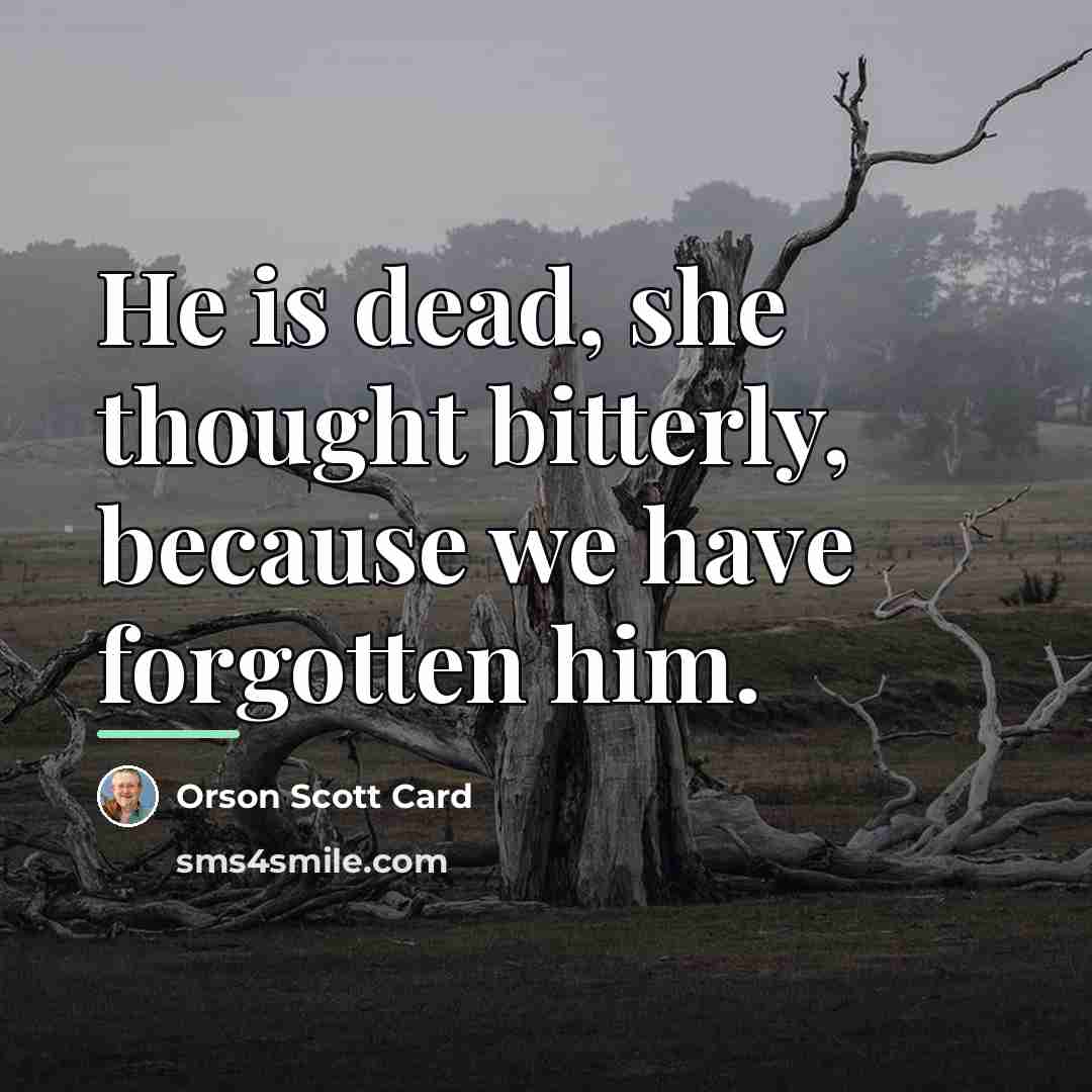“He is dead, she thought bitterly, because we have forgotten…” quote by Orson Scott Card