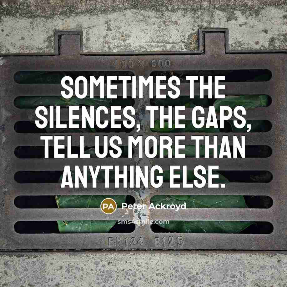 “Sometimes the silences, the gaps, tell us more than anything…” quote by Peter Ackroyd