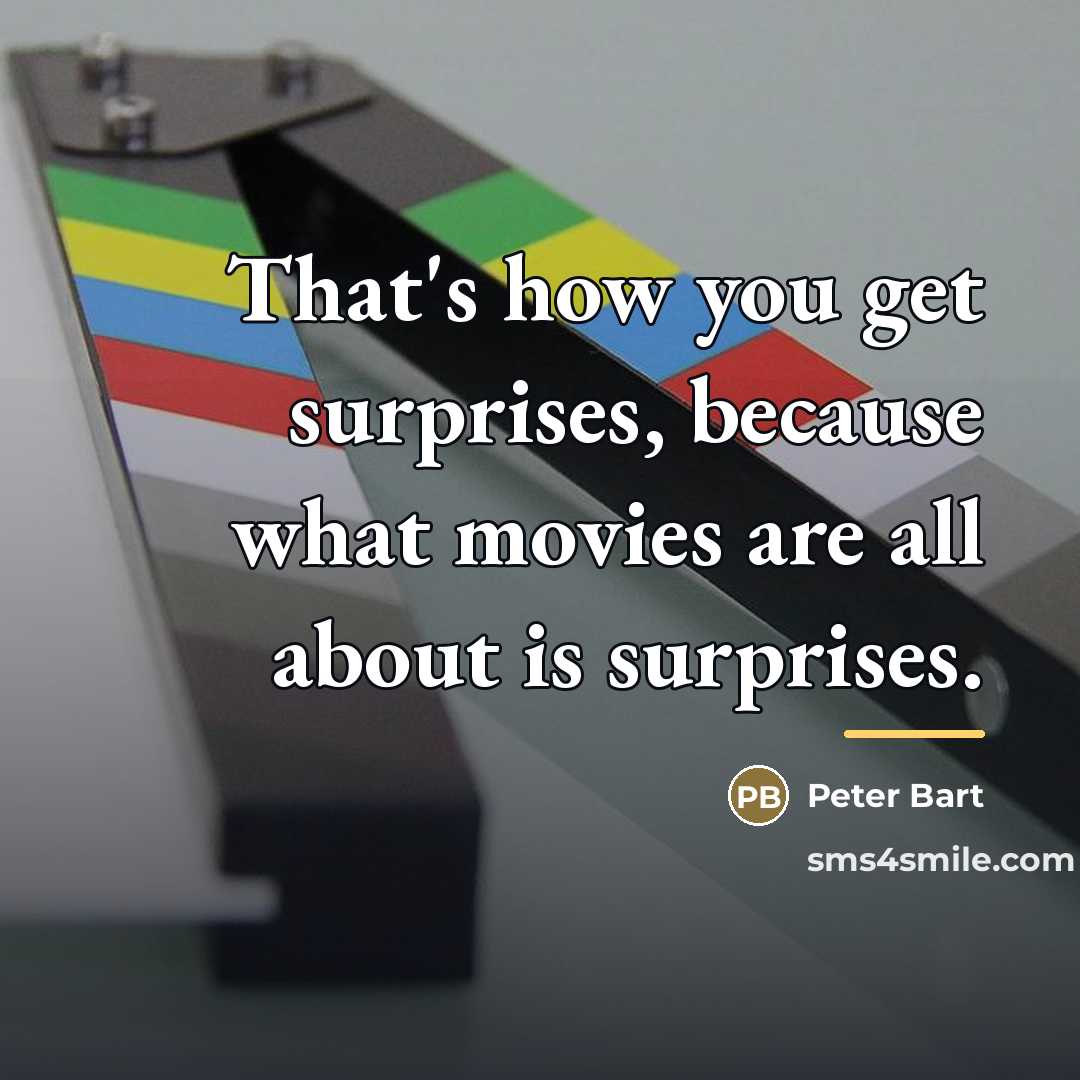 “That's how you get surprises, because what movies are all…” quote by Peter Bart