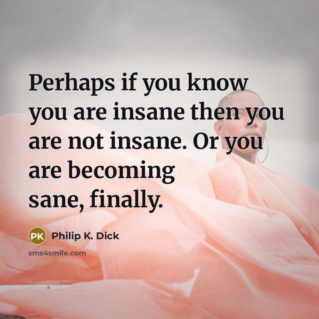 “Perhaps if you know you are insane then you are…” quote by Philip K. Dick