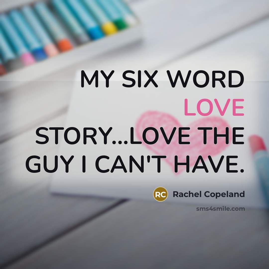 “MY SIX WORD LOVE STORY...LOVE THE GUY I CAN'T HAVE.…” quote by Rachel Copeland