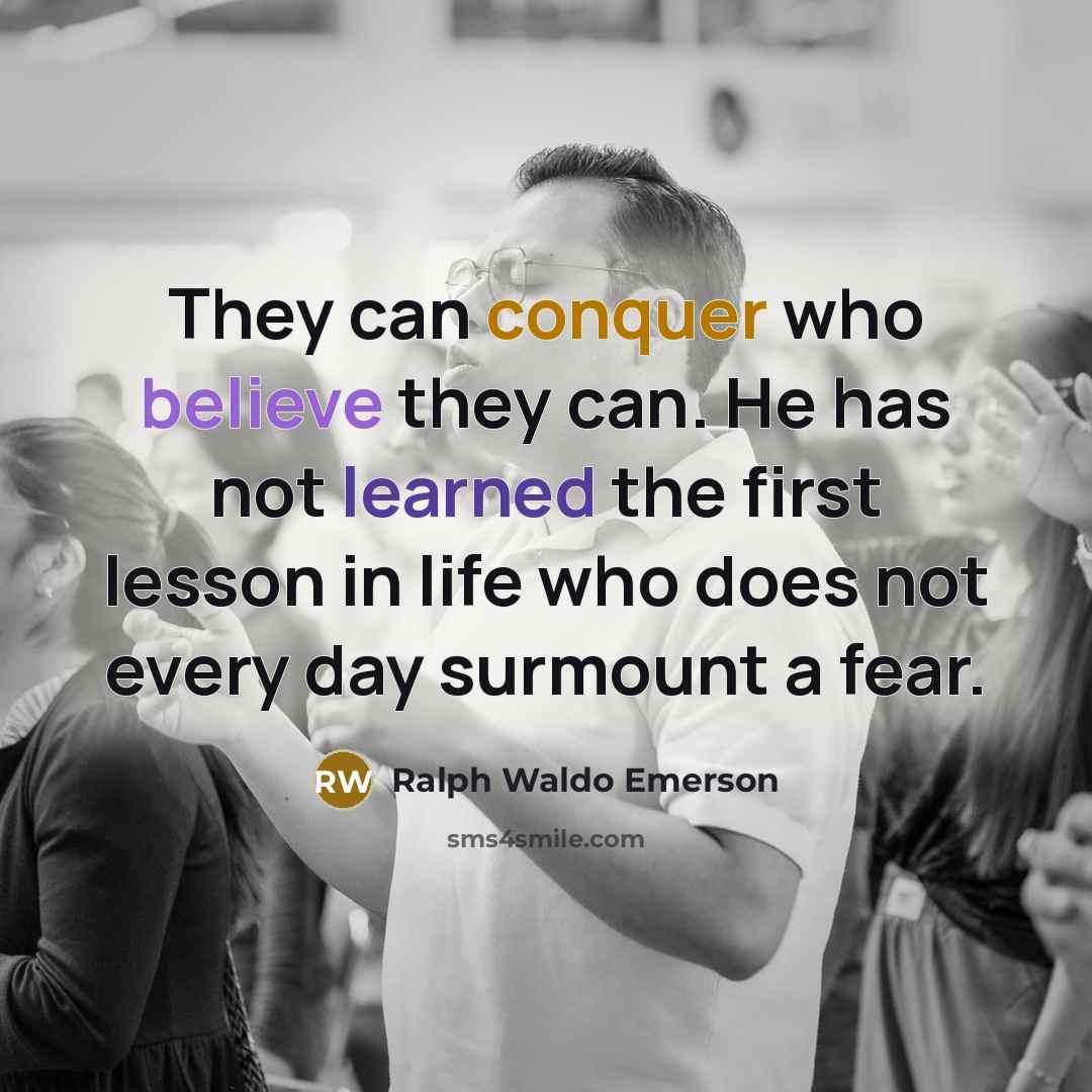 “They can conquer who believe they can. He has not learned the first lesson in life who does not every day surmount a fear.” quote by Ralph Waldo Emerson