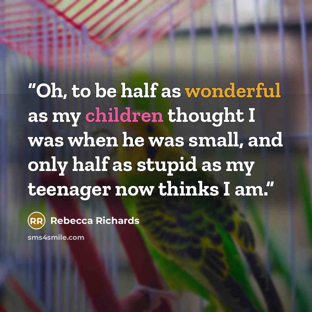 “Oh, to be half as wonderful as my children thought I was when he was small, and only half as stupid as my teenager now thinks I am.” quote by Rebecca Richards