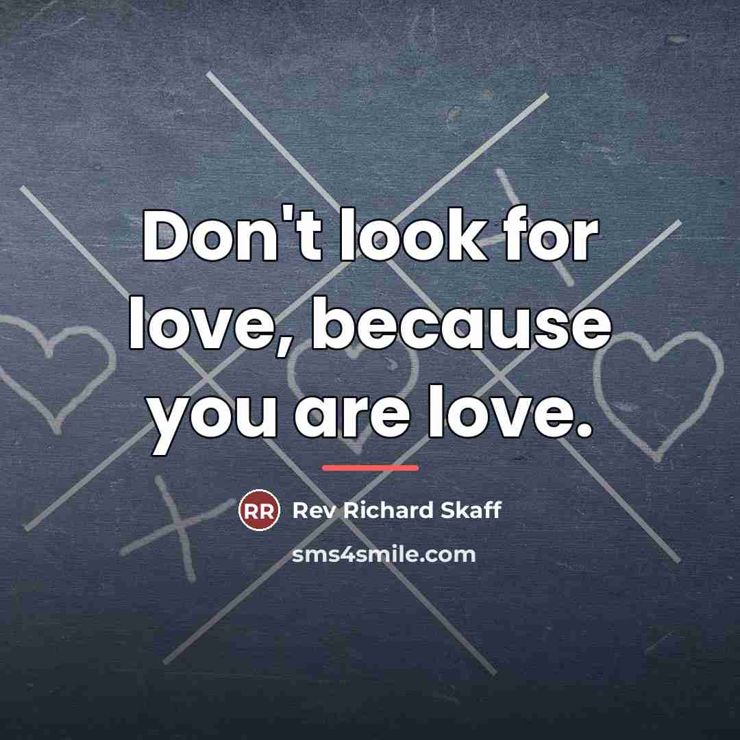 “Don't look for love, because you are love.…” quote by Rev Richard Skaff