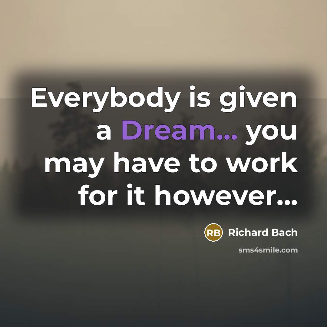“Everybody is given a Dream... you may have to work…” quote by Richard Bach