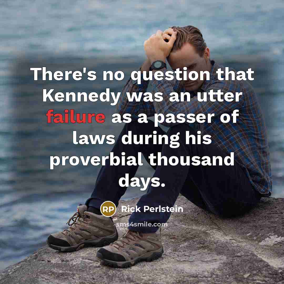 “There's no question that Kennedy was an utter failure as…” quote by Rick Perlstein