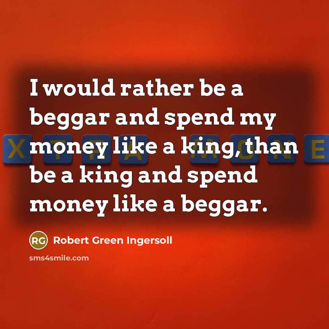 “I would rather be a beggar and spend my money…” quote by Robert Green Ingersoll