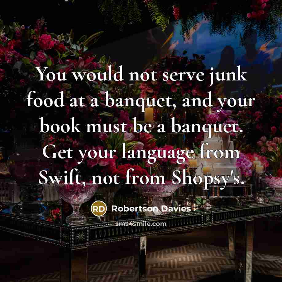 “You would not serve junk food at a banquet, and…” quote by Robertson Davies
