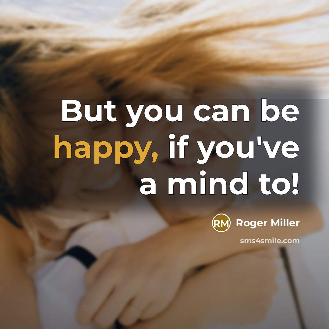 “But you can be happy, if you've a mind to!…” quote by Roger Miller