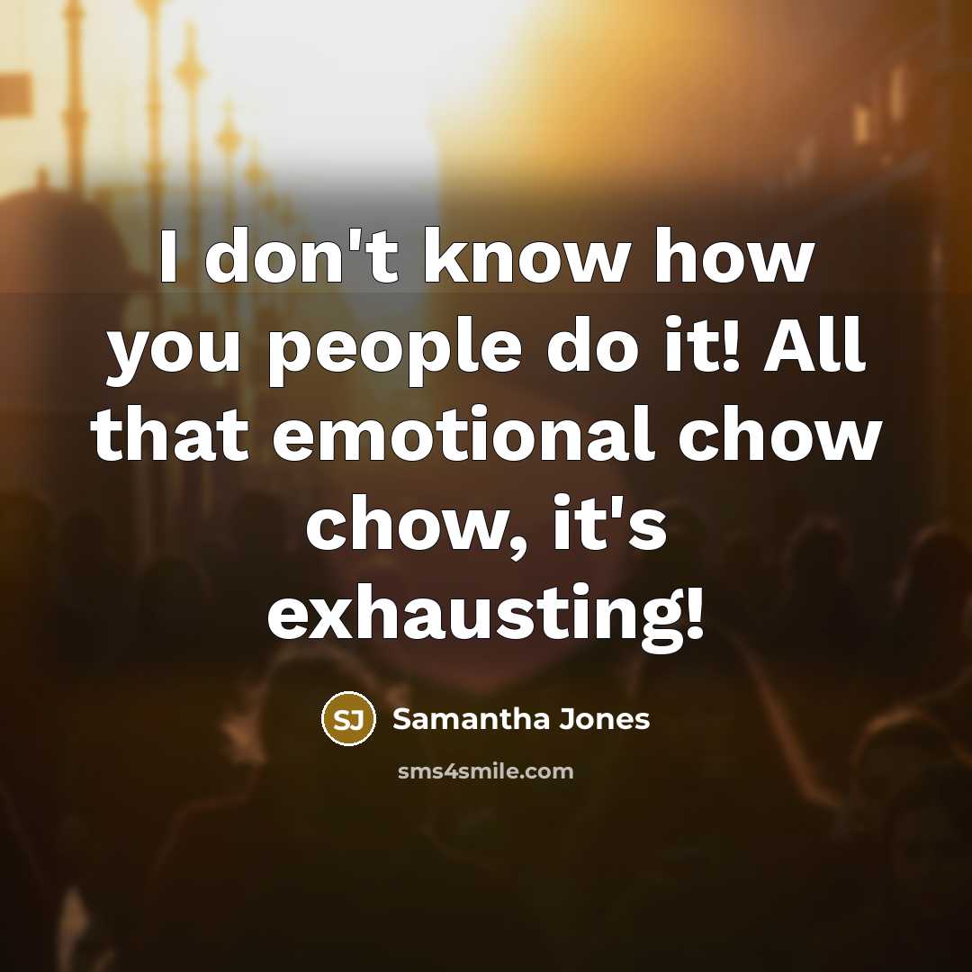 “I don't know how you people do it! All that emotional chow chow, it's exhausting!” quote by Samantha Jones