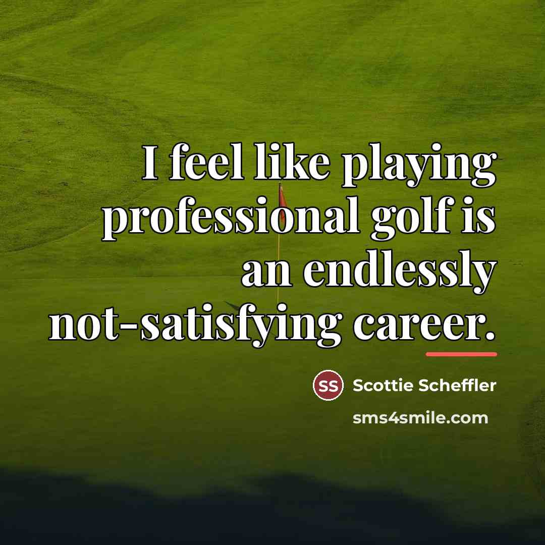 “I feel like playing professional golf is an endlessly not-satisfying…” quote by Scottie Scheffler