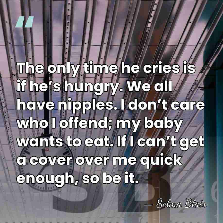 The only time he cries is if he’s hungry. We all have nipples.&hellip; - Selma Blair