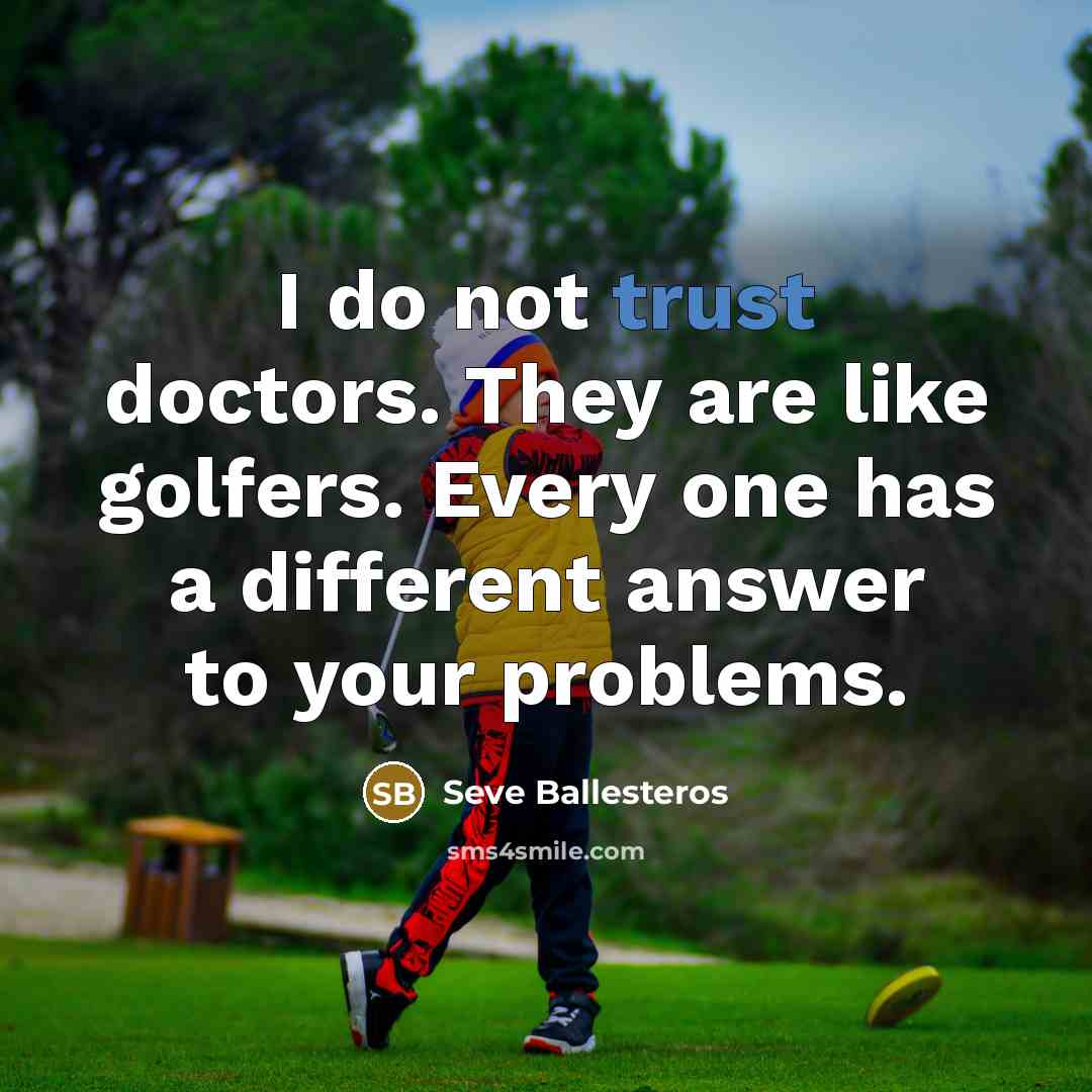 “I do not trust doctors. They are like golfers. Every…” quote by Seve Ballesteros