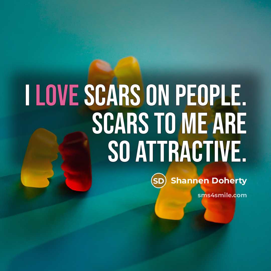 “I love scars on people. Scars to me are so…” quote by Shannen Doherty