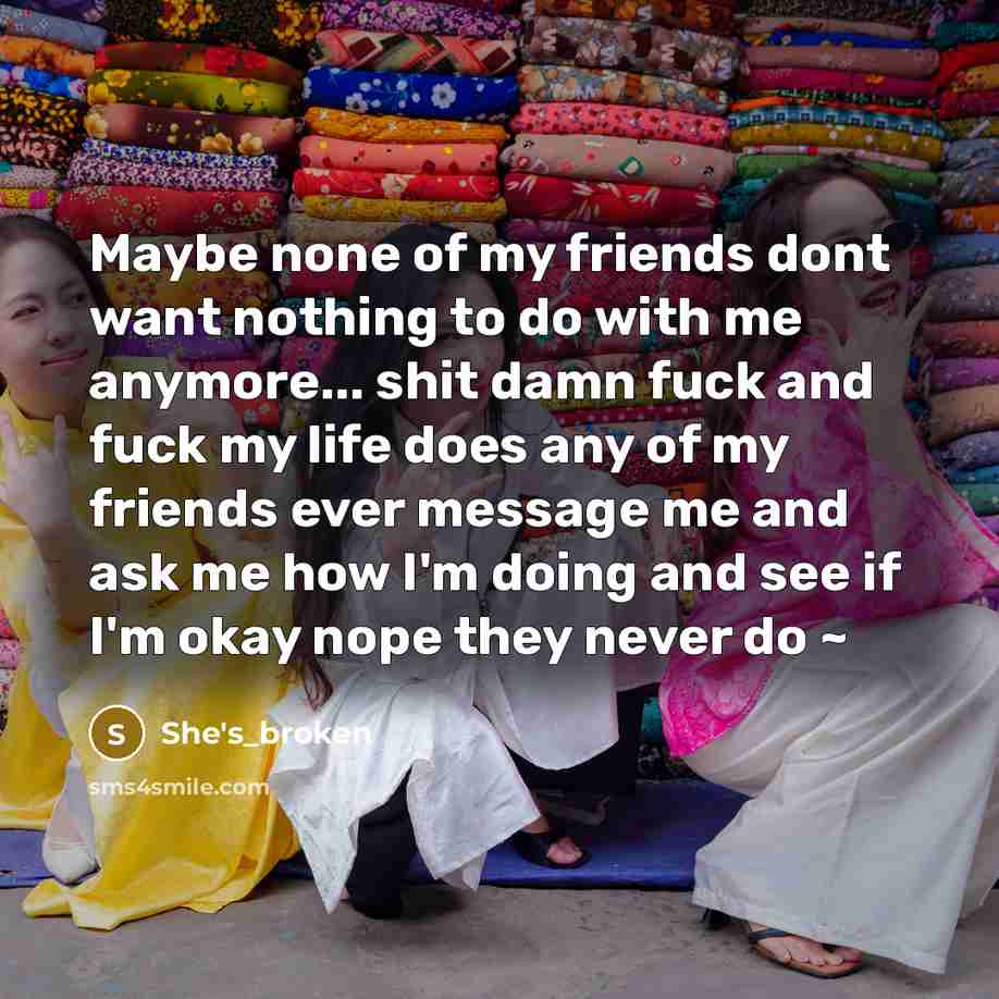 “Maybe none of my friends dont want nothing to do…” quote by She's_broken