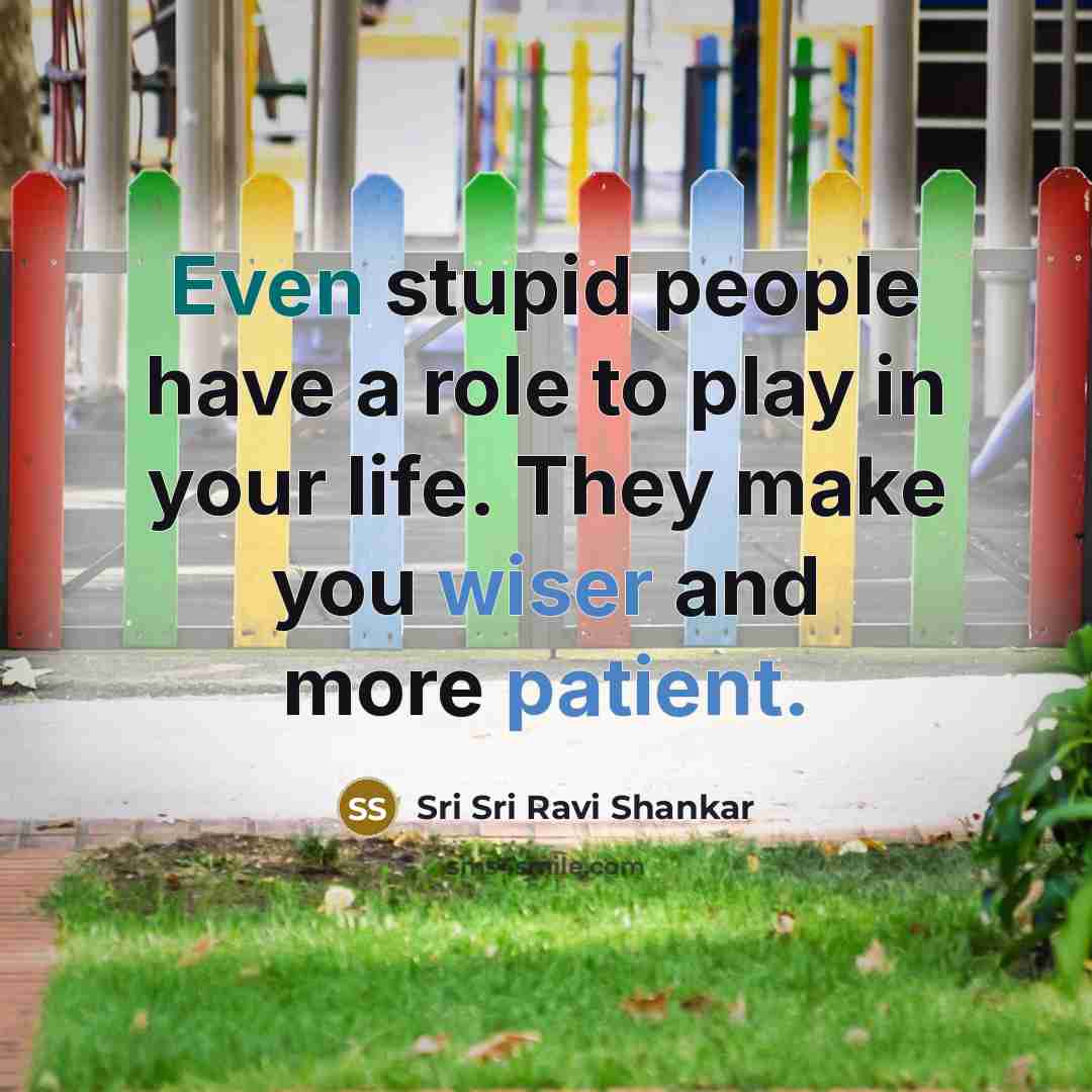 “Even stupid people have a role to play in your…” quote by Sri Sri Ravi Shankar
