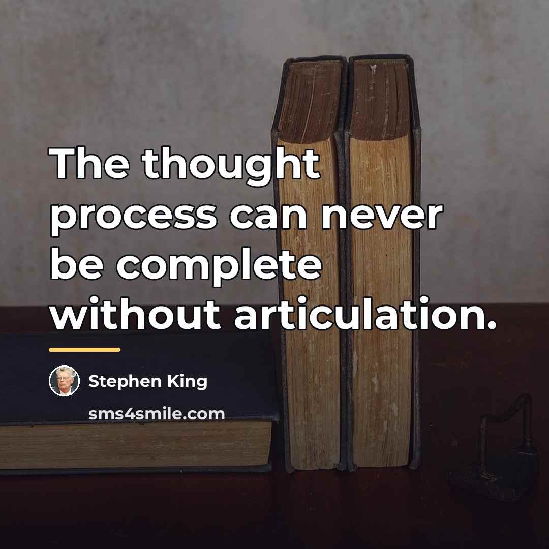 “The thought process can never be complete without articulation.…” quote by Stephen King