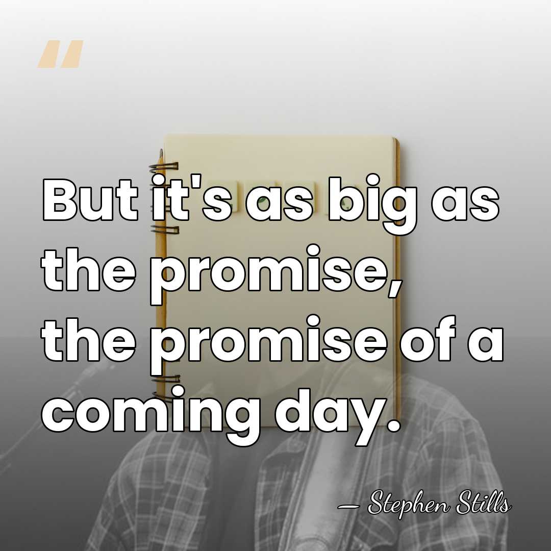 But it's as big as the promise, the promise of a coming&hellip; - Stephen Stills