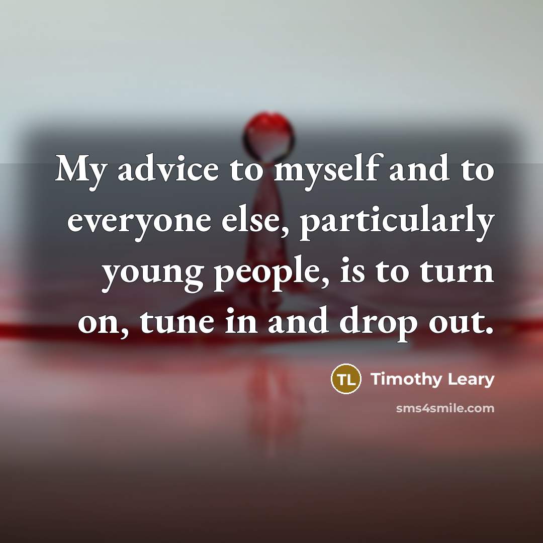 “My advice to myself and to everyone else, particularly young…” quote by Timothy Leary