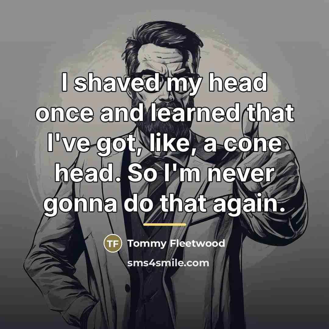 “I shaved my head once and learned that I've got,…” quote by Tommy Fleetwood