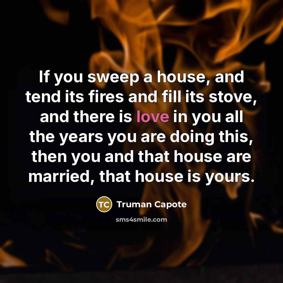 “If you sweep a house, and tend its fires and…” quote by Truman Capote