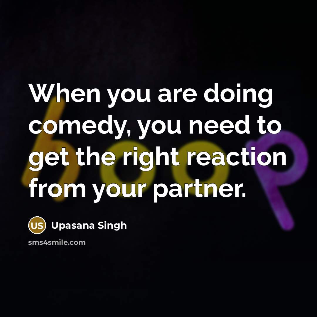 “When you are doing comedy, you need to get the…” quote by Upasana Singh