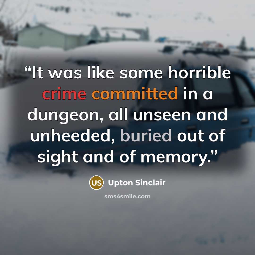 “It was like some horrible crime committed in a dungeon, all unseen and unheeded, buried out of sight and of memory.” quote by Upton Sinclair