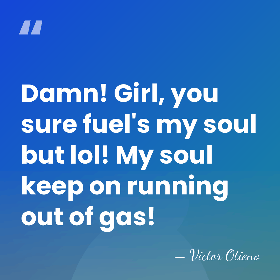 Damn! Girl, you sure fuel's my soul but lol! My soul keep&hellip; - Victor Otieno