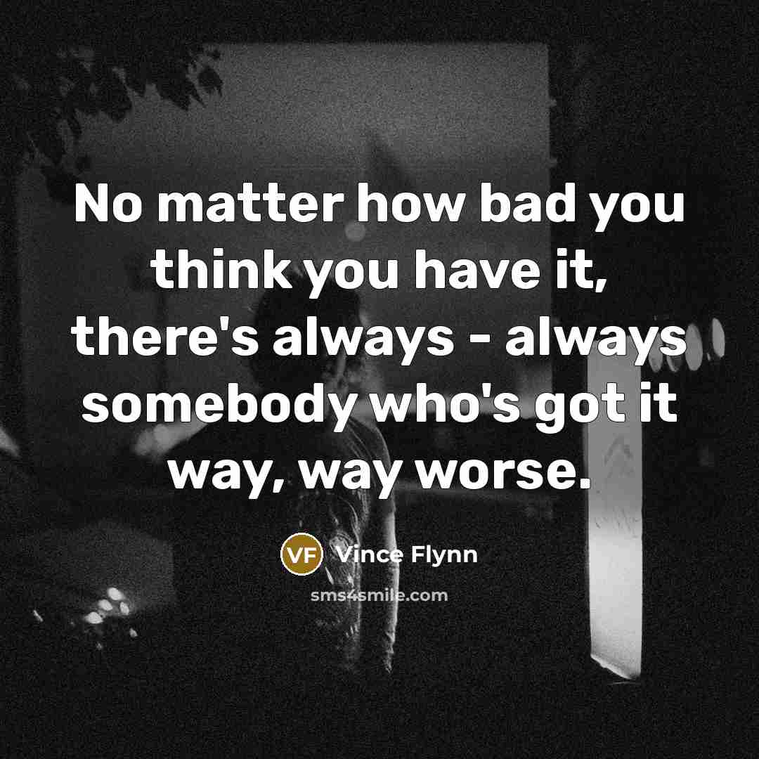 “No matter how bad you think you have it, there's…” quote by Vince Flynn