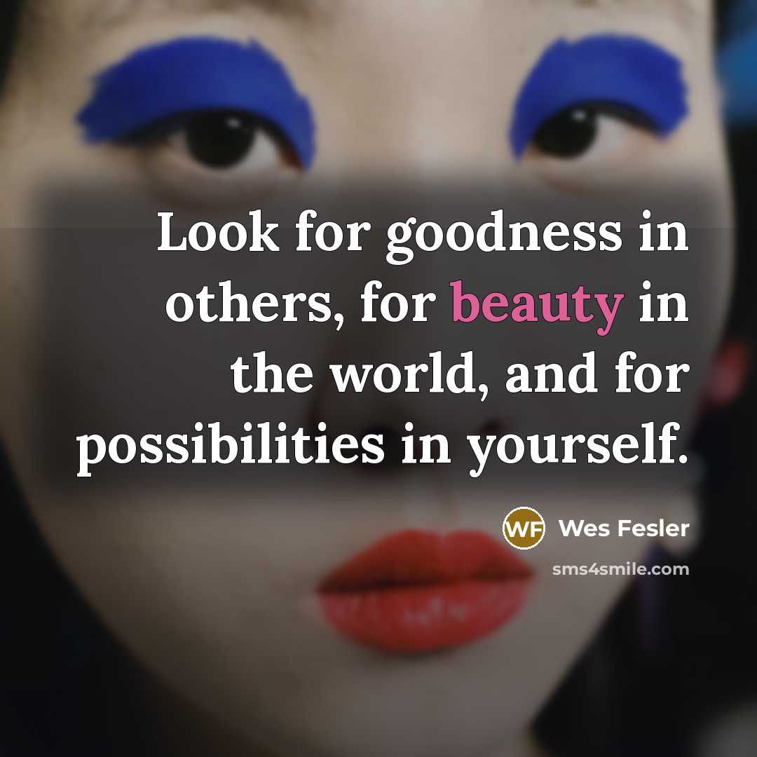 “Look for goodness in others, for beauty in the world,…” quote by Wes Fesler