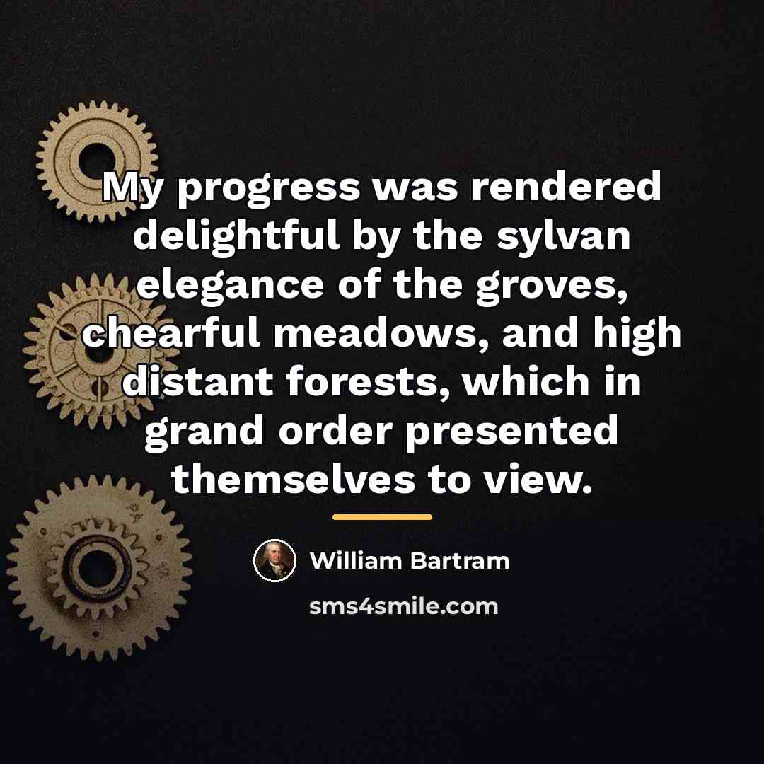 “My progress was rendered delightful by the sylvan elegance of…” quote by William Bartram