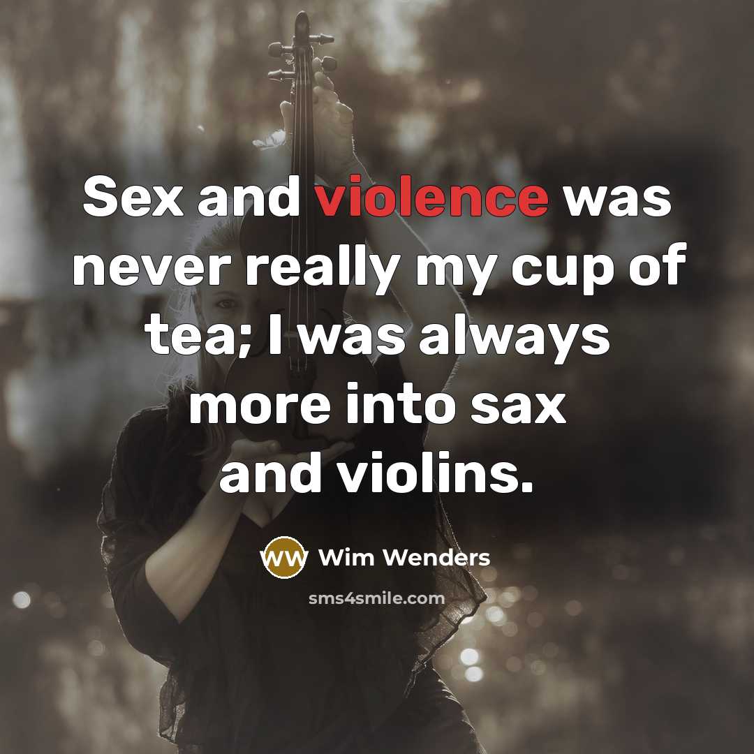 “Sex and violence was never really my cup of tea; I was always more into sax and violins.” quote by Wim Wenders