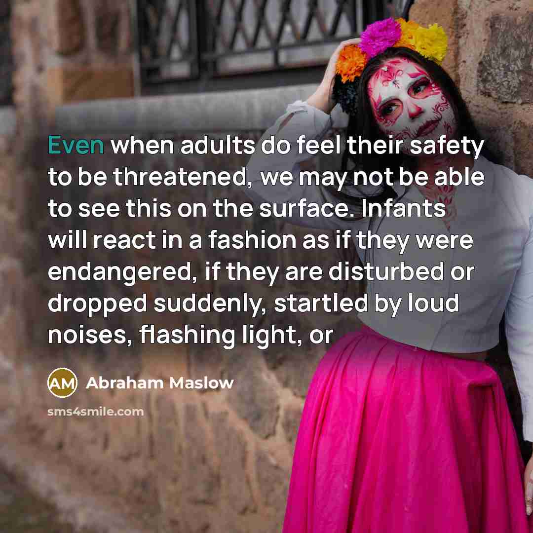 “Even when adults do feel their safety to be threatened,…” quote by Abraham Maslow