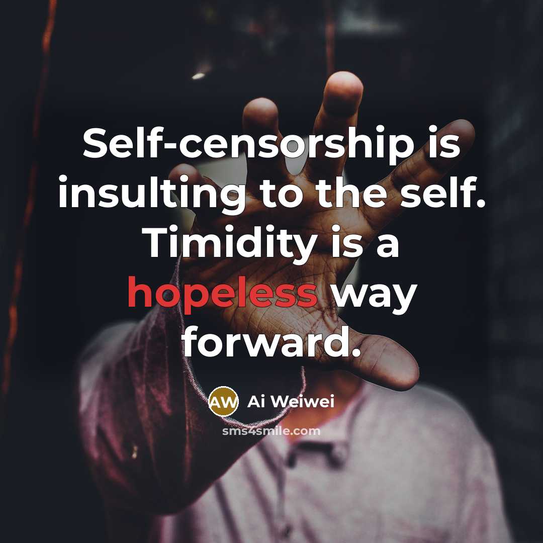 “Self-censorship is insulting to the self. Timidity is a hopeless…” quote by Ai Weiwei