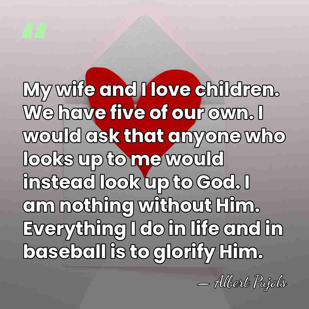 My wife and I love children. We have five of our own.&hellip; - Albert Pujols