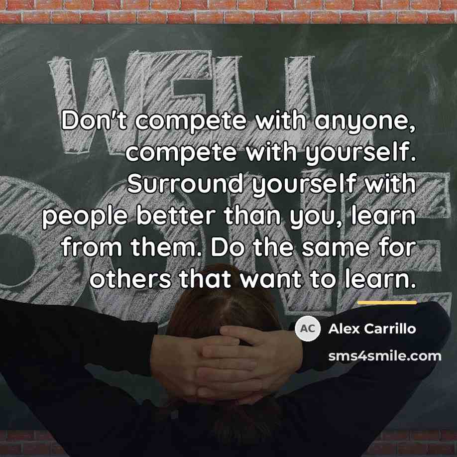 “Don't compete with anyone, compete with yourself. Surround yourself with…” quote by Alex Carrillo