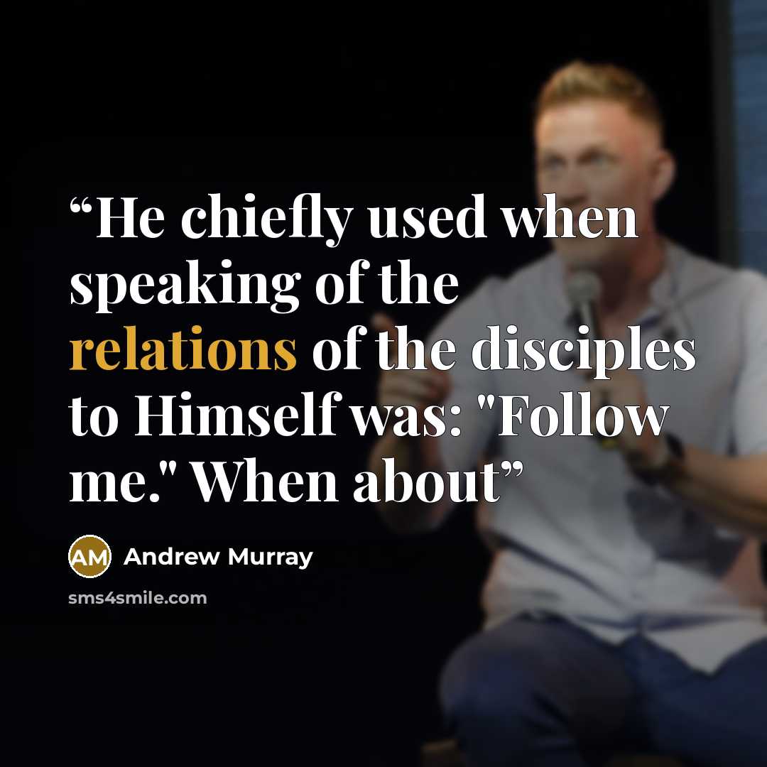 “He chiefly used when speaking of the relations of the disciples to Himself was: "Follow me." When about” quote by Andrew Murray