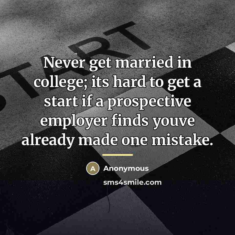 “Never get married in college; its hard to get a…” quote by Anonymous