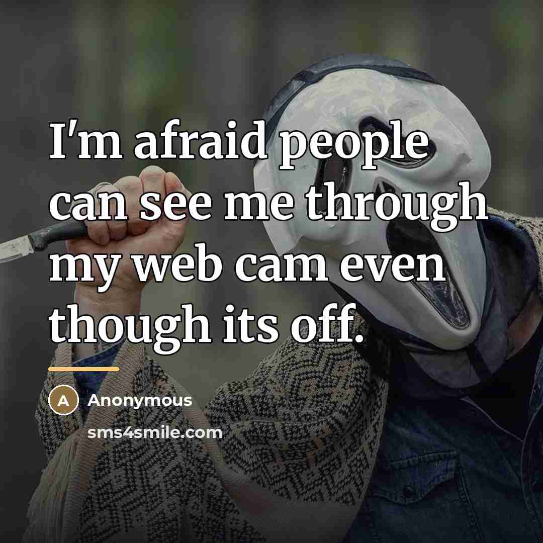 “I'm afraid people can see me through my web cam…” quote by Anonymous