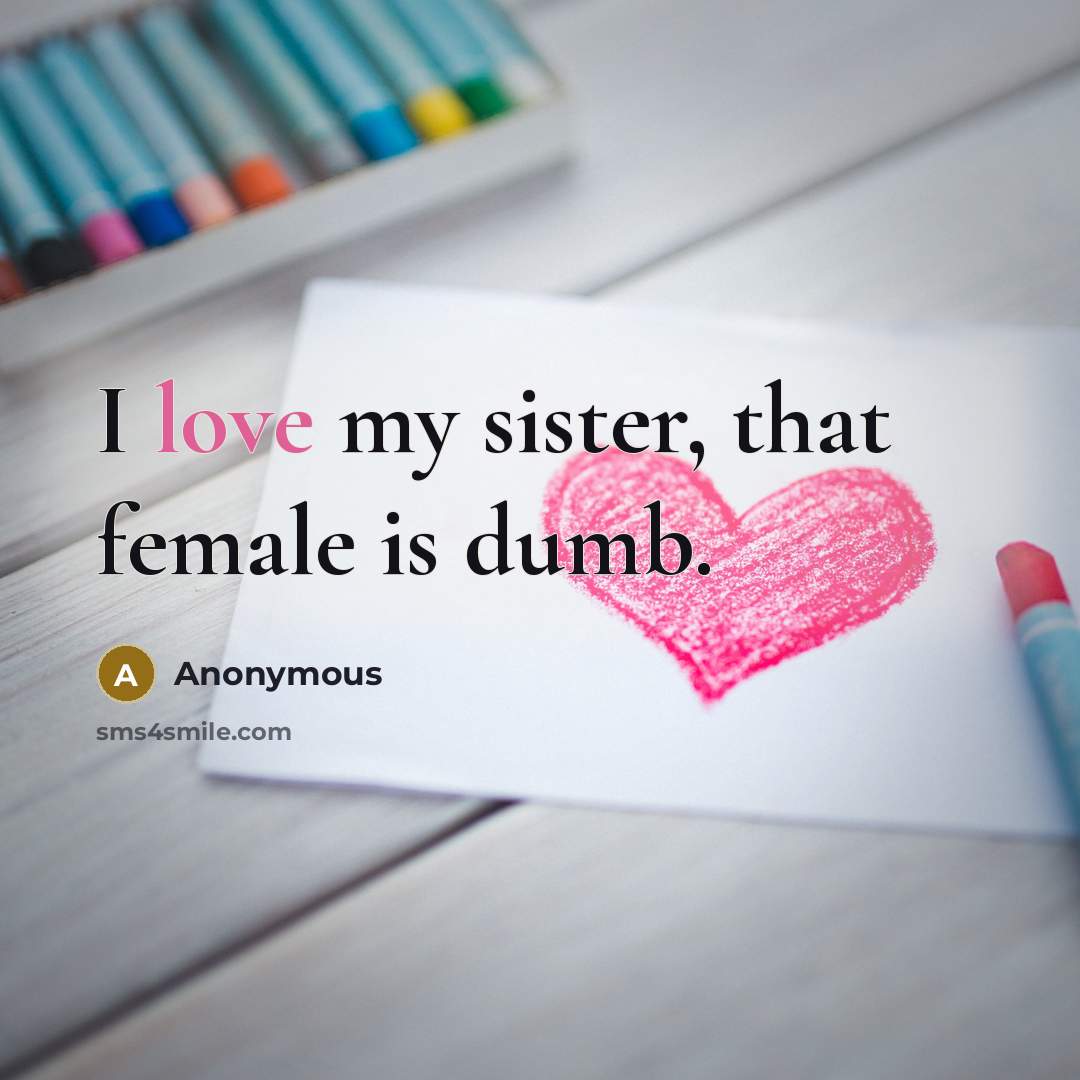 “I love my sister, that female is dumb.” quote by Anonymous