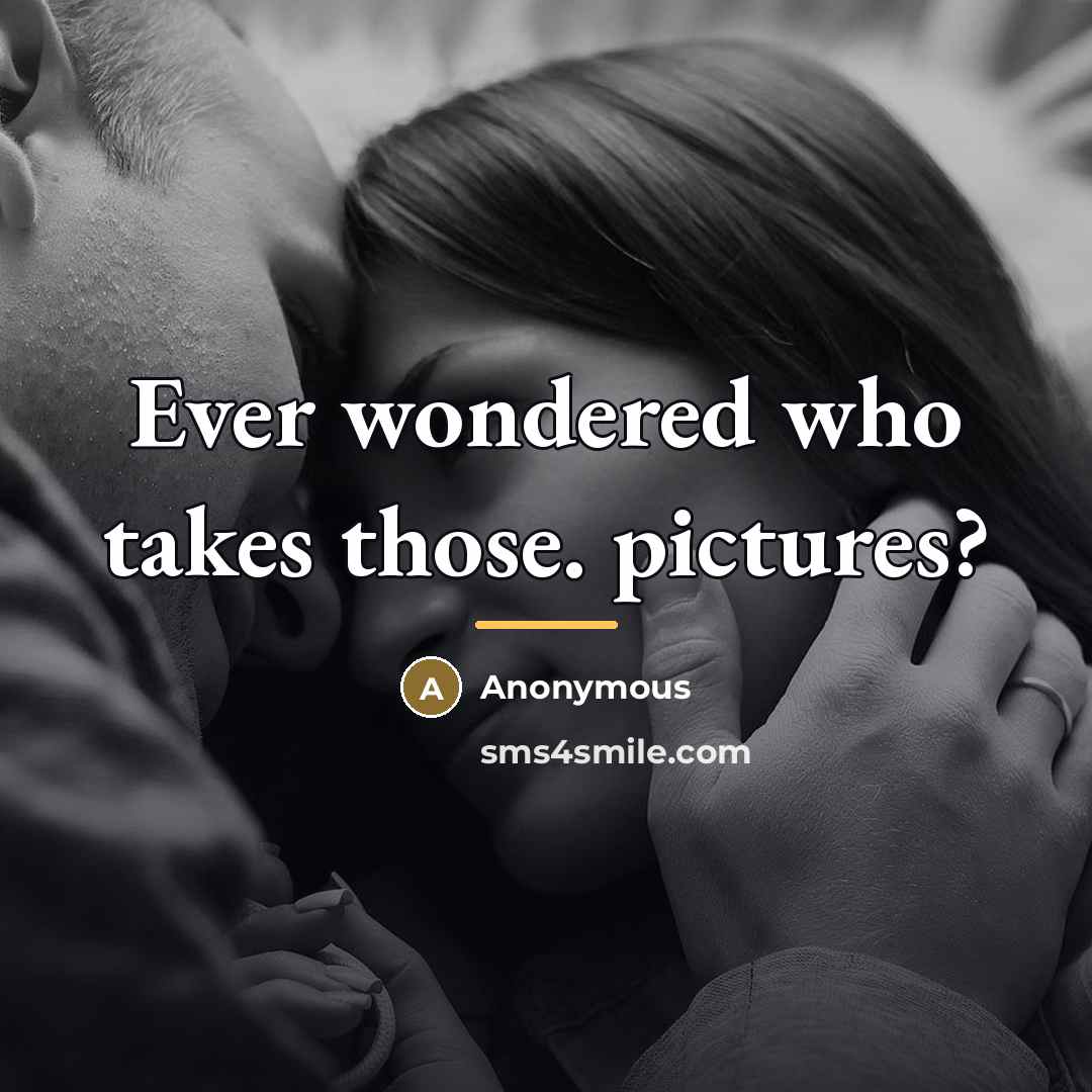 “Ever wondered who takes those. pictures?…” quote by Anonymous