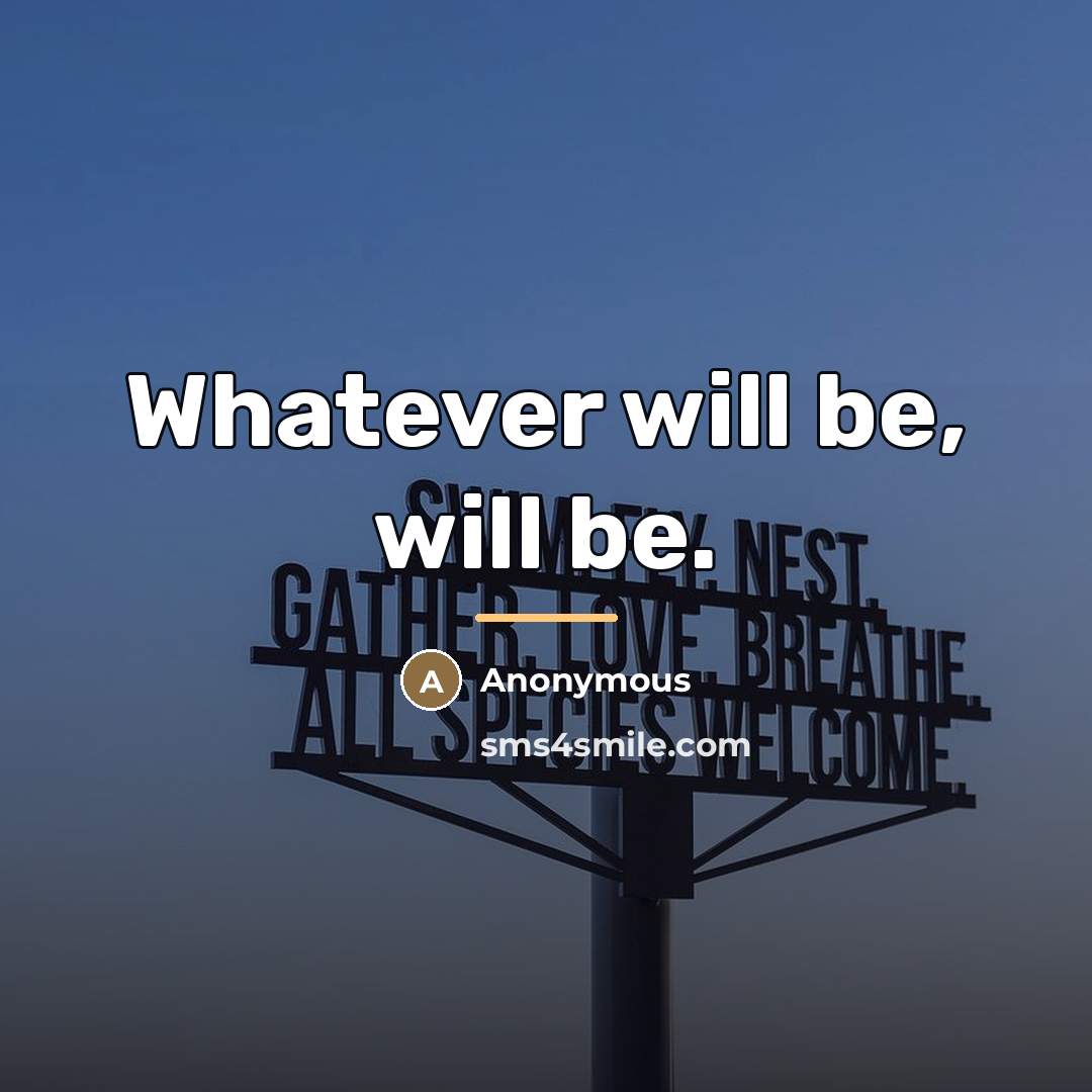 “Whatever will be, will be.…” quote by Anonymous