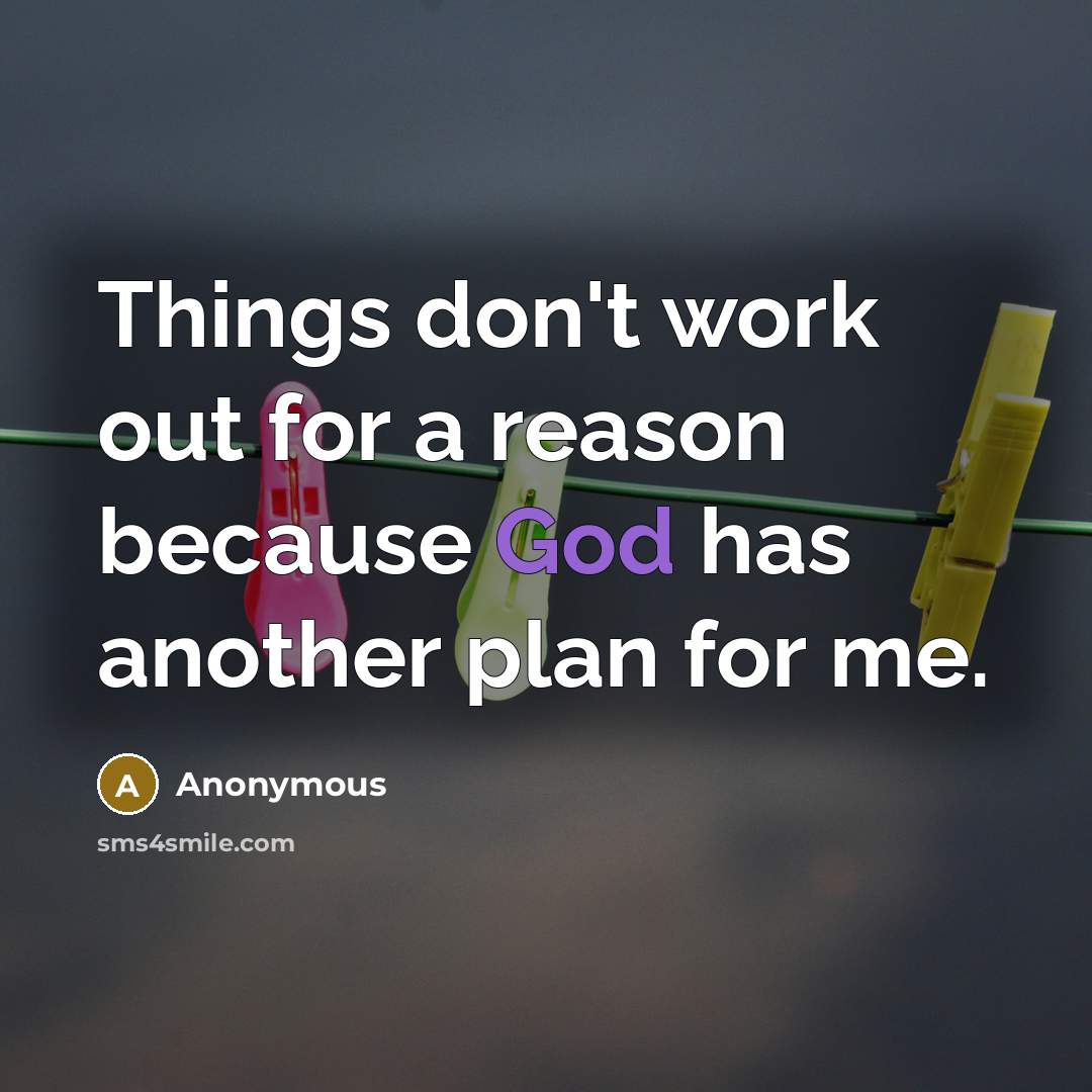 “Things don't work out for a reason because God has another plan for me.” quote by Anonymous