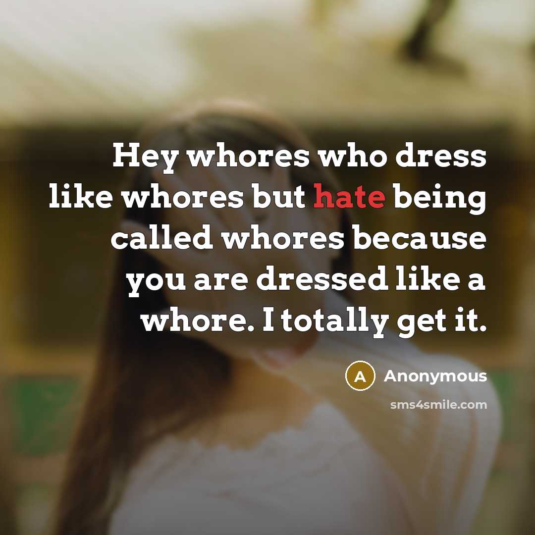 “Hey whores who dress like whores but hate being called whores because you are dressed like a whore. I totally get it.” quote by Anonymous