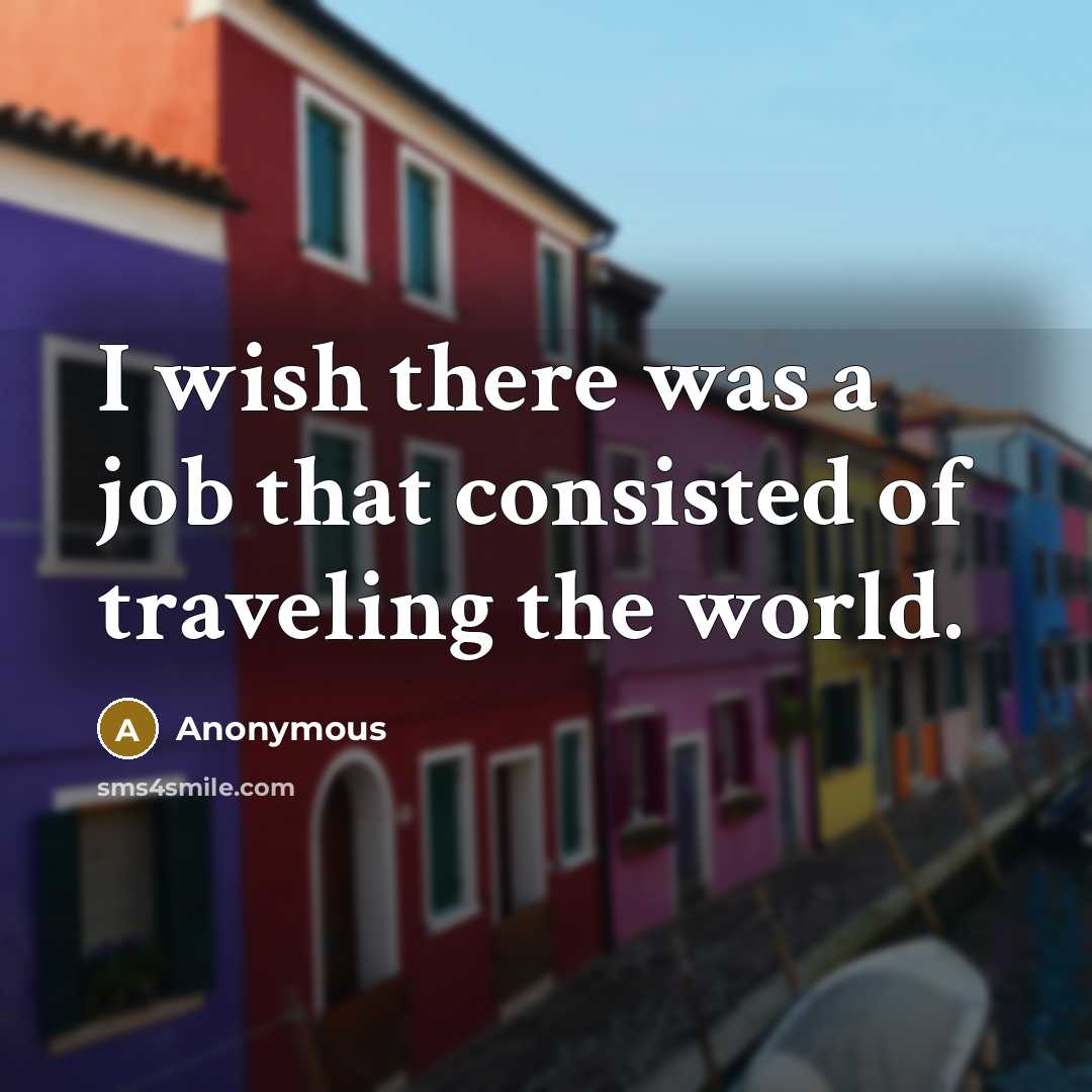 “I wish there was a job that consisted of traveling…” quote by Anonymous
