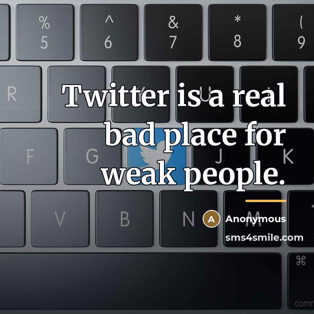 “Twitter is a real bad place for weak people.…” quote by Anonymous