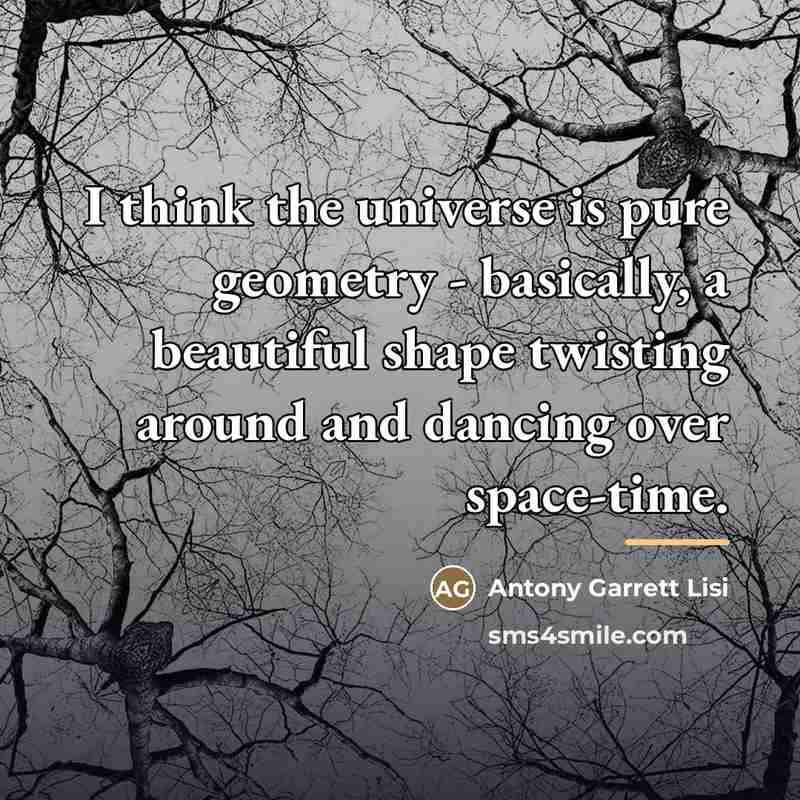 “I think the universe is pure geometry - basically, a…” quote by Antony Garrett Lisi