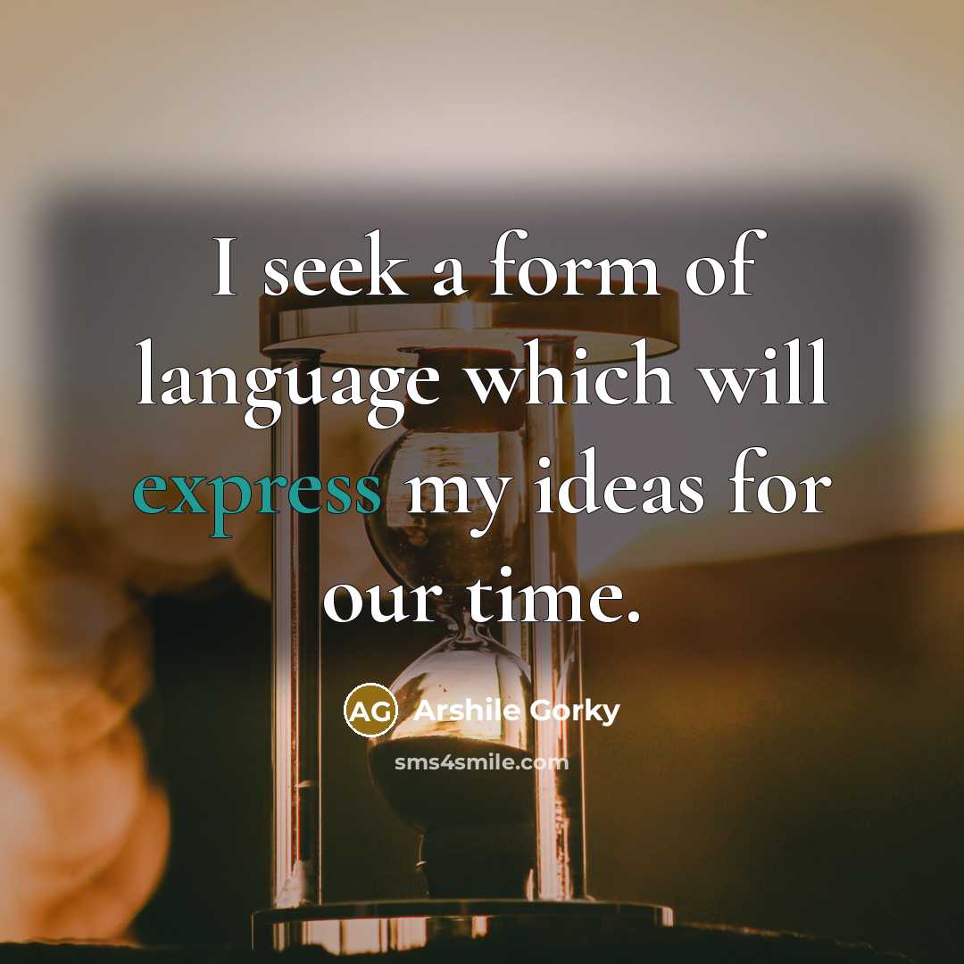 “I seek a form of language which will express my…” quote by Arshile Gorky